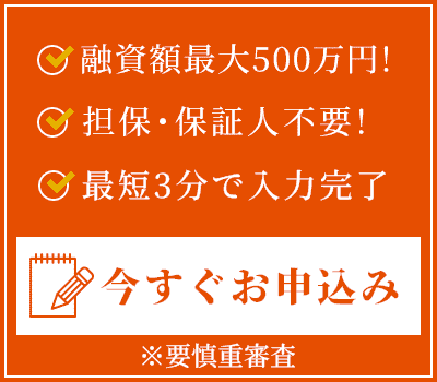 融資額最大500万円！ 担保・保証人不要！ 最短3分で入力完了 今すぐお申込み