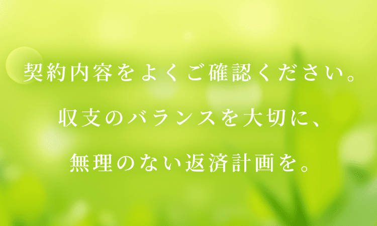 契約内容をよくご確認ください。収支のバランスを大切に、無理のない返済計画を。
